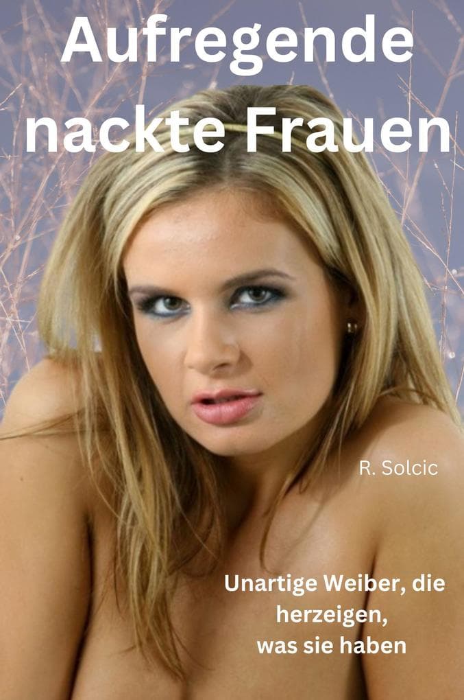 Aufregende nackte Frauen: Hüllenlose Mädel, die herzeigen, was sie haben