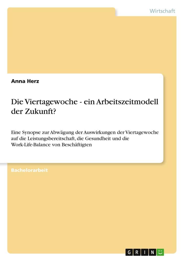 Die Viertagewoche - ein Arbeitszeitmodell der Zukunft?: Eine Synopse zur Abwägung der Auswirkungen der Viertagewoche auf die Leistungsbereitschaft, die Gesundheit und die Work-Life-Balance von Beschäftigten