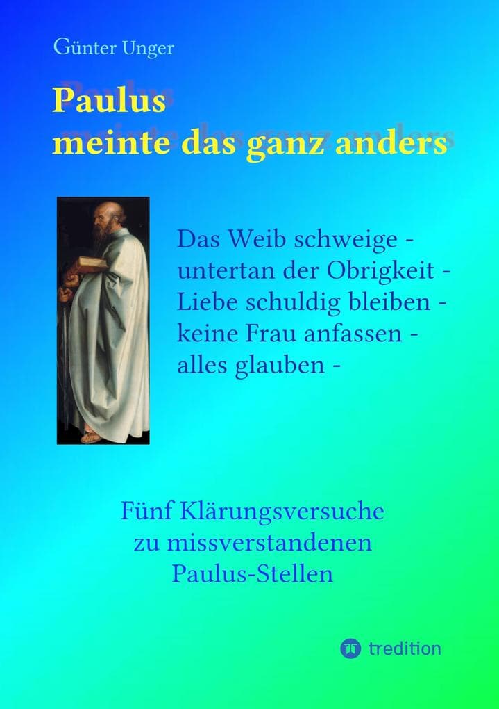 Paulus meinte das ganz anders: Das Weib schweige - untertan der Obrigkeit - Liebe schuldig bleiben - keine Frau anfassen - alles glauben. Fünf Klärungsversuche zu missverstandenen Paulus-Stellen