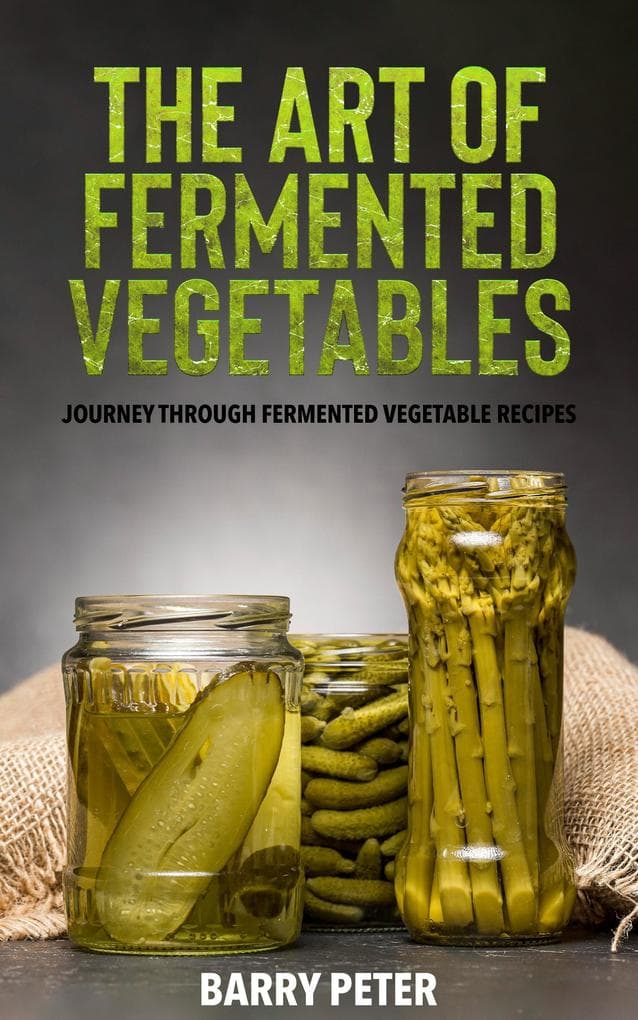 The Art of Fermented Vegetables, Journey Through Fermented Vegetable Recipes