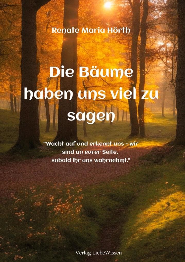 Die Bäume haben uns viel zu sagen - Ein Erweckungsbuch: "Wacht auf und erkennt uns - wir sind an eurer Seite, sobald ihr uns wahrnehmt."