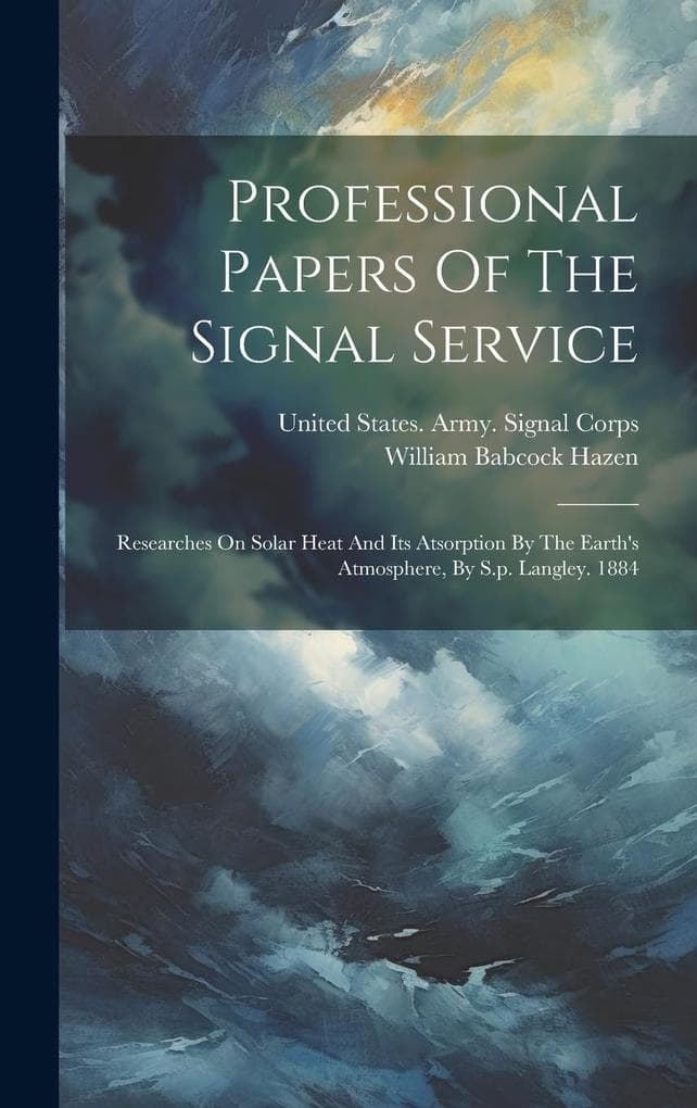 Professional Papers Of The Signal Service: Researches On Solar Heat And Its Atsorption By The Earth's Atmosphere, By S.p. Langley. 1884