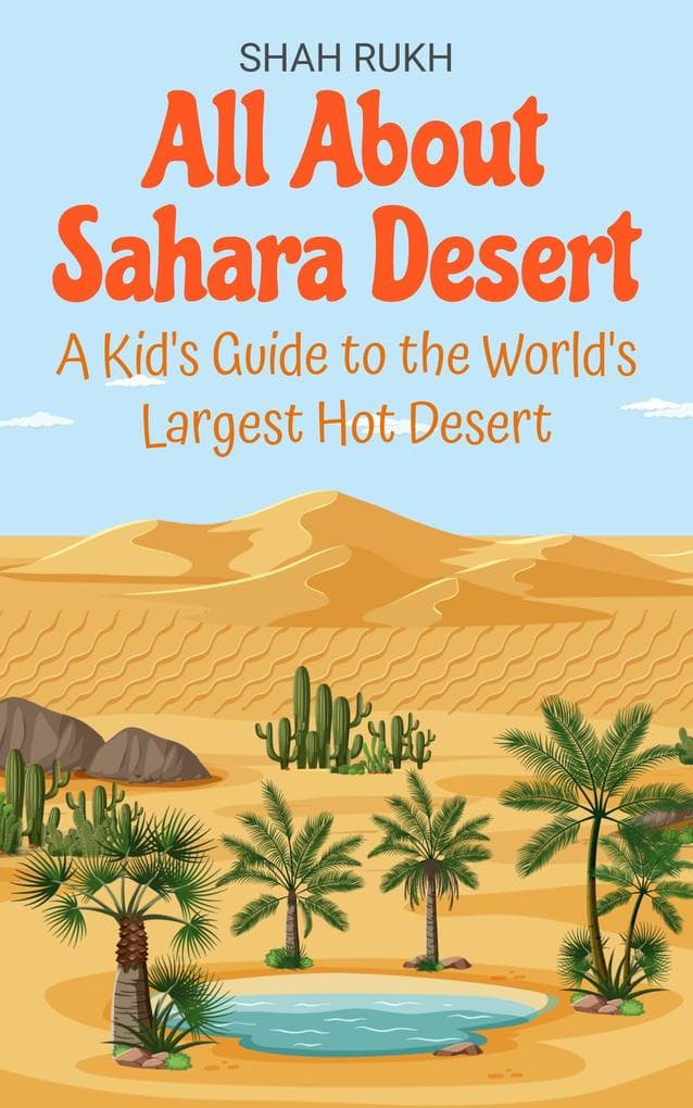All About Sahara Desert: A Kid's Guide to the World's Largest Hot Desert (Educational Books For Kids, #8)