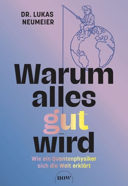 Warum alles gut wird: Wie ein Quantenphysiker sich die Welt erklärt. Therapie für Skeptiker: Von der Machtübernahme der Information zur positiven Psychologie.