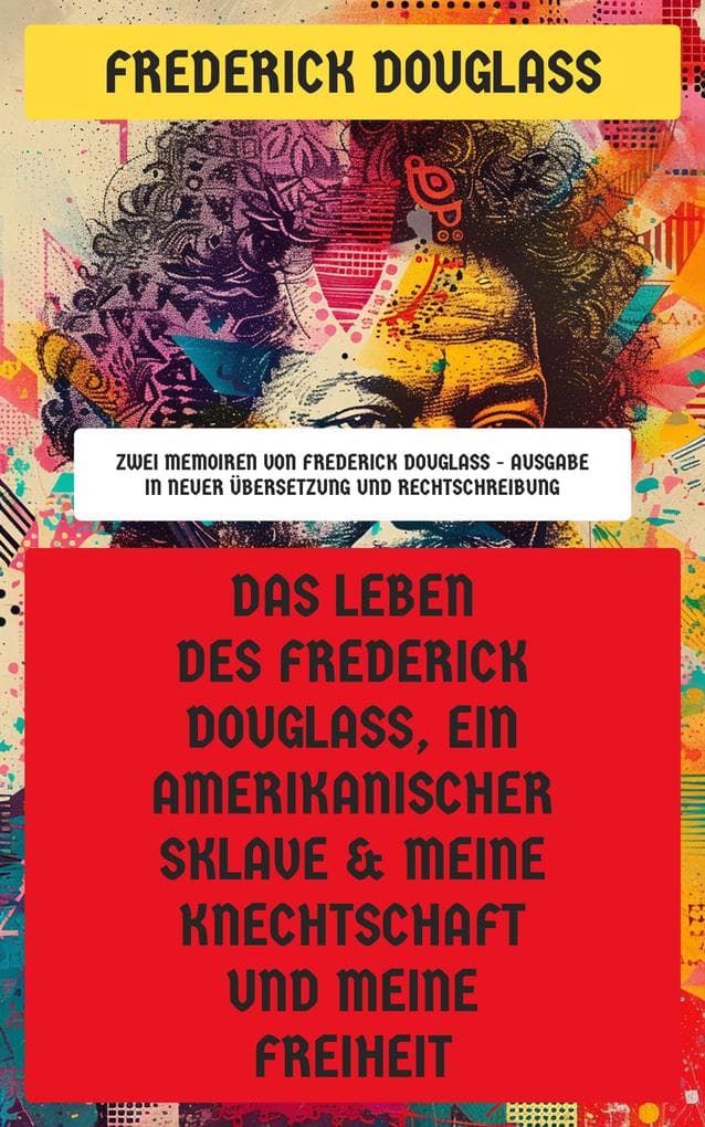 Das Leben des Frederick Douglass, ein amerikanischer Sklave & Meine Knechtschaft und meine Freiheit: Zwei Memoiren von Frederick Douglass - Ausgabe in neuer Übersetzung und Rechtschreibung