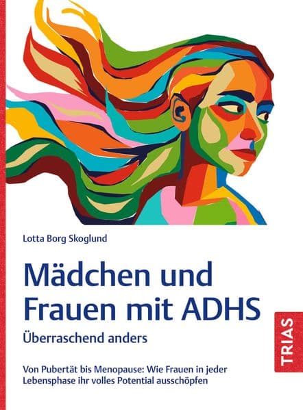 Mädchen und Frauen mit ADHS: Überraschend anders. Von Pubertät bis Menopause: Wie Frauen in jeder Lebensphase ihr volles Potential ausschöpfen