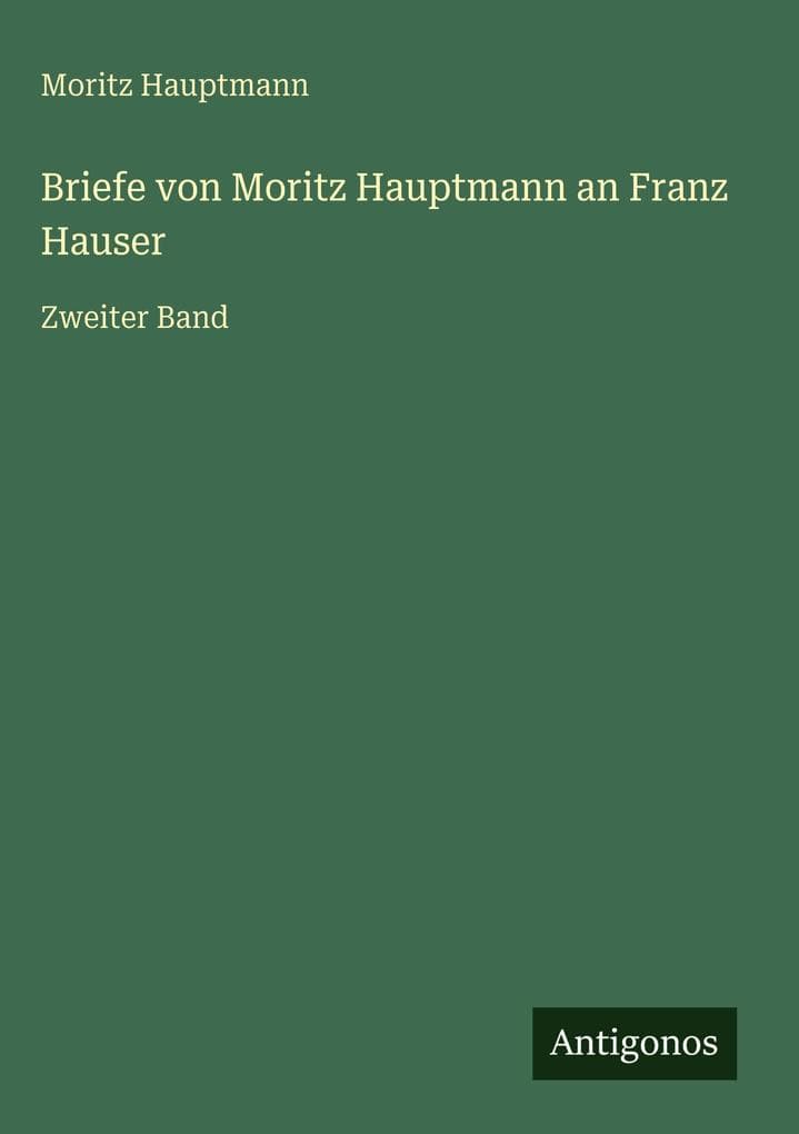 Briefe von Moritz Hauptmann an Franz Hauser: Zweiter Band