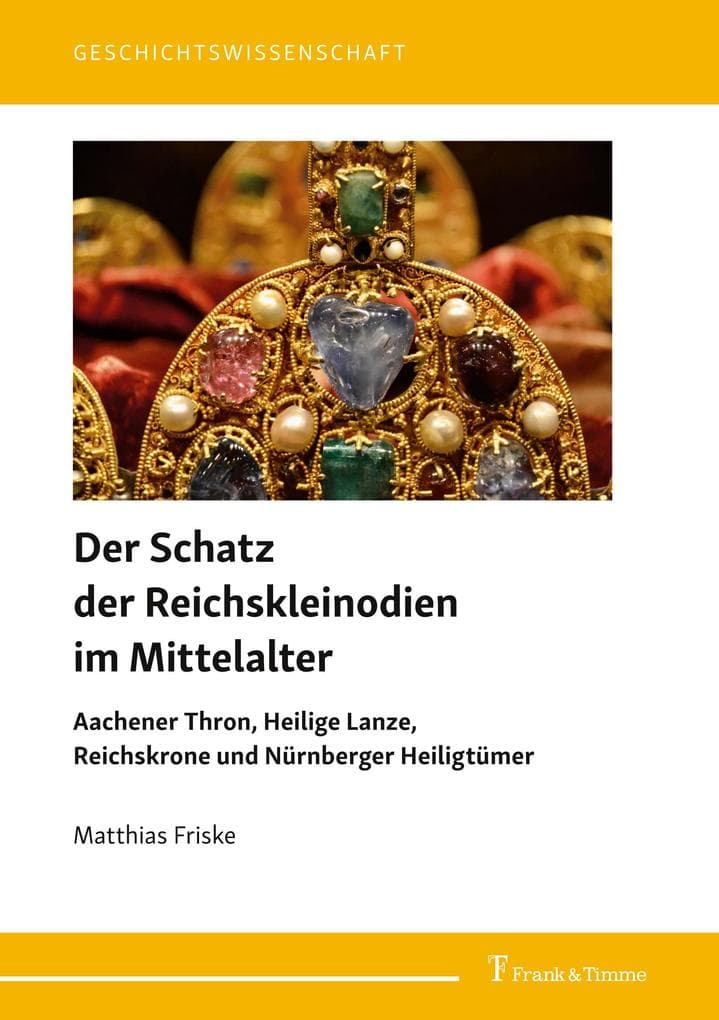 Der Schatz der Reichskleinodien im Mittelalter: Aachener Thron, Heilige Lanze, Reichskrone und Nürnberger Heiligtümer