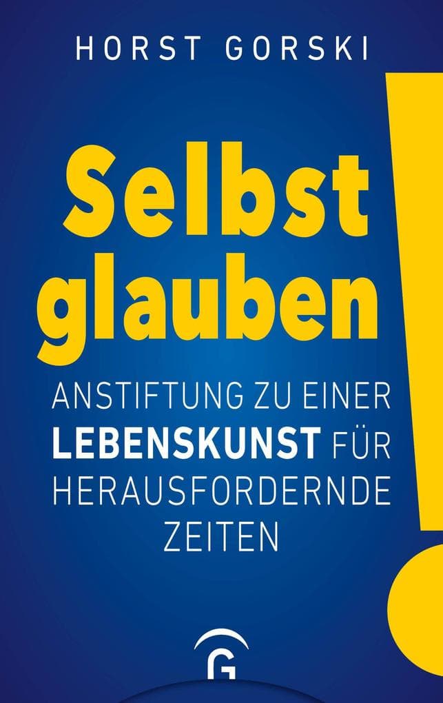 Selbst glauben!: Anstiftung zu einer Lebenskunst für herausfordernde Zeiten