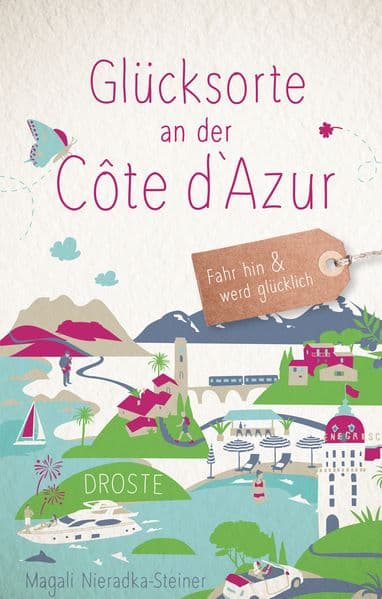 Glücksorte an der Côte d'Azur: Fahr hin & werd glücklich - mit 80 ausgewählten Highlights und Geheimtipps für besondere Entdeckungen, Ausflüge und Kurztrips