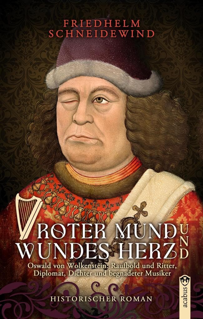Roter Mund und wundes Herz: Oswald von Wolkenstein: Raufbold und Ritter, Diplomat, Dichter und begnadeter Musiker