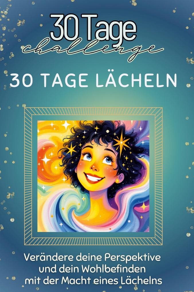 30 Tage Lächeln: Verändere deine Perspektive und dein Wohlbefinden mit der Macht eines Lächelns