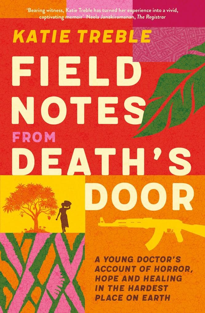 Field Notes from Death's Door: A journey of horror, hope and healing, a memoir from a young doctor's experience in the Central African Republic, for readers of This Is Going To Hurt and Do No Harm