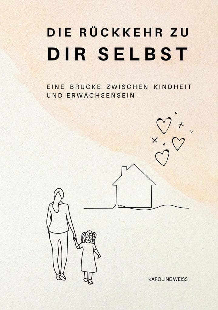 Die Rückkehr zu Dir Selbst: Eine Brücke zwischen Kindheit und Erwachsensein. Heilung der inneren Wunden und Selbstverwirklichung