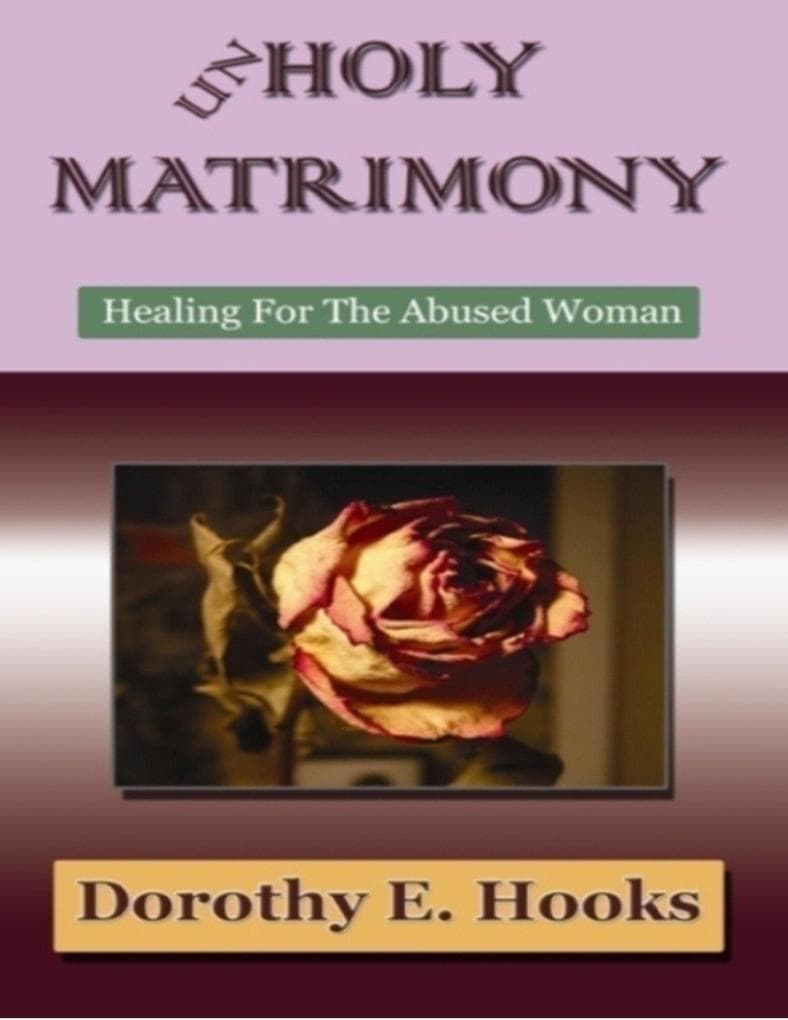 Unholy Matrimony: Healing For The Abused Woman (Abuse Recovery, #3)