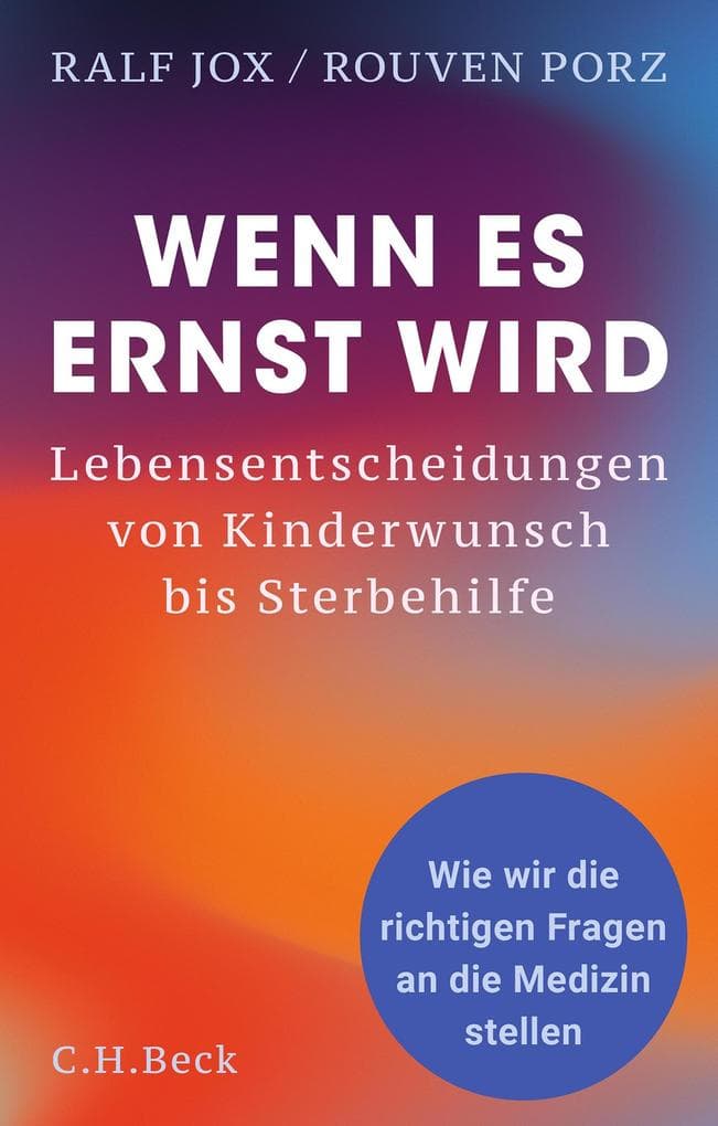 Wenn es ernst wird: Lebensentscheidungen von Kinderwunsch bis Sterbehilfe. Wie wir die richtigen Fragen an die Medizin stellen
