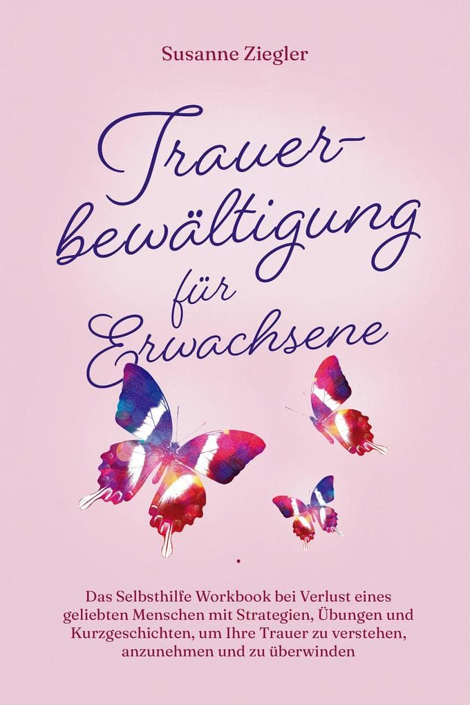 Trauerbewältigung für Erwachsene: Kopf hoch, Sie schaffen das! Das Selbsthilfe Workbook bei Trauer mit Tipps und Übungen um Ihre Trauer zu verstehen, anzunehmen und zu überwinden - mit Kurzgeschichten