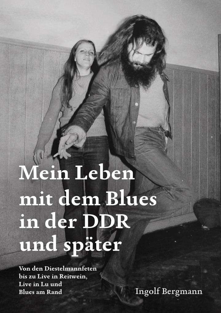 Mein Leben mit dem Blues in der DDR und später: Von den Diestelmannfeten bis zu Live in Reitwein, Live in Lu und Blues am Rand