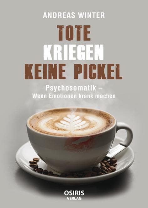 Tote kriegen keine Pickel: Psychosomatik - Wenn Emotionen krank machen