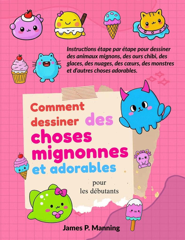 Comment dessiner des choses mignonnes et adorables pour les débutants: Instructions étape par étape pour dessiner des animaux mignons, des ours chibi, des glaces, des nuages, des coeurs, des monstres et d'autres choses adorables