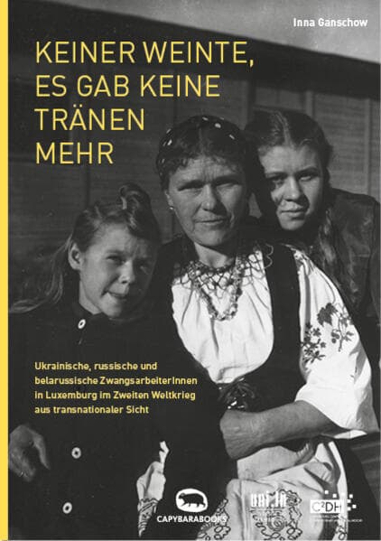 Keiner weinte, es gab keine Tränen mehr: Ukrainische, russische und belarussische ZwangsarbeiterInnen in Luxemburg im Zweiten Weltkrieg aus transnationaler Sicht