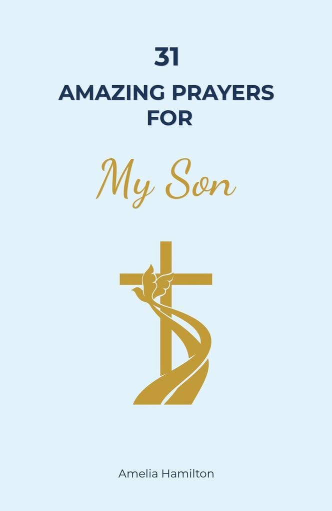 31 Amazing Prayers for My Son: A Complete Prayer Book for Parents Supporting the Wholeness of Their Child's Life