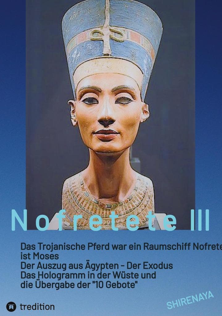 Nofretete / Nefertiti / Echnaton: Das Trojanische Pferd war ein Raumschiff / Nofretete ist Moses / Auszug aus Ägypten / Das Hologramm in der Wüste