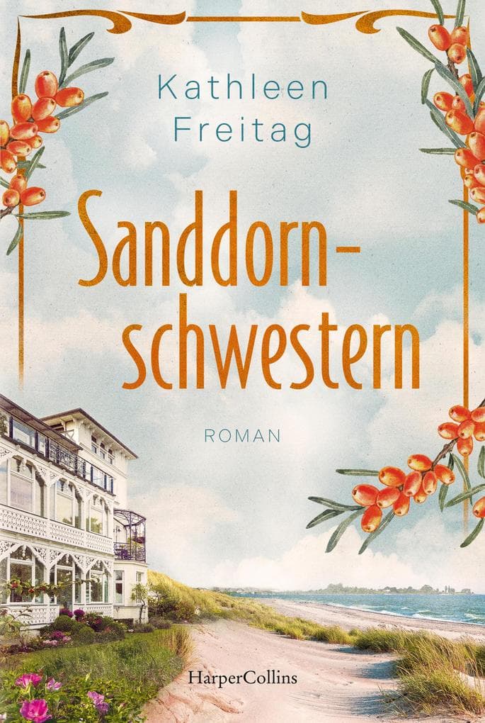 Sanddornschwestern: Roman | Familienroman auf der Insel Usedom | Der neue historische Roman von Kathleen Freitag nach »Die Seebadvilla« | Über Schuld, Trauer und Vergebung