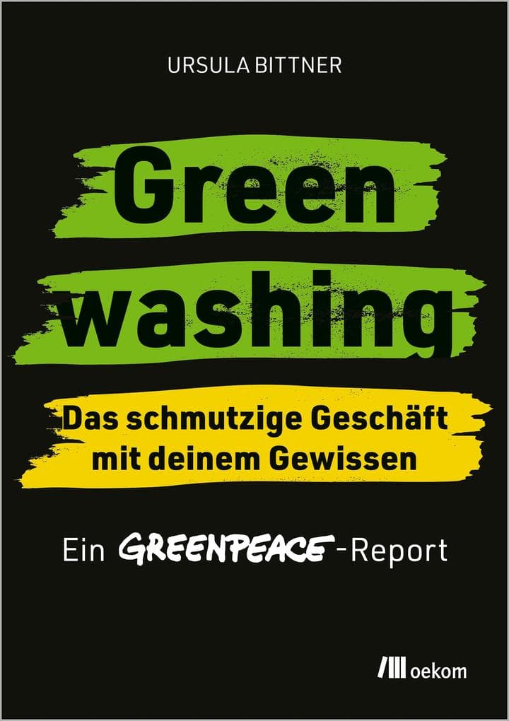Greenwashing - das schmutzige Geschäft mit deinem Gewissen: Ein Greenpeace-Report. Wie Konzerne & Regierungen uns mit falschen Versprechen täuschen: die Wahrheit über Klimaneutralität, Zertifikate & Co
