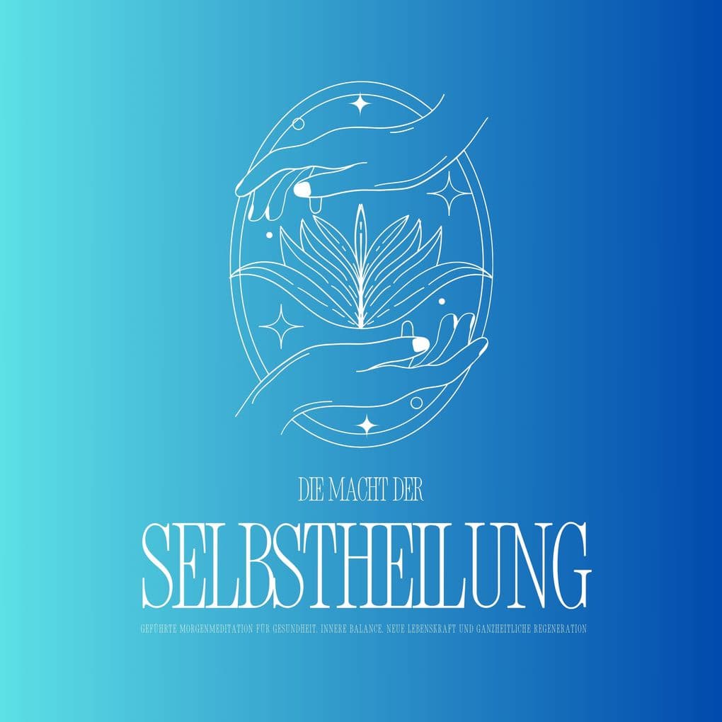 Geführte Meditation: Die Macht der Selbstheilung - Entfalte dein heilsames Potenzial: Geführte Morgenmeditation für Gesundheit, innere Balance, neue Lebenskraft und ganzheitliche Regeneration