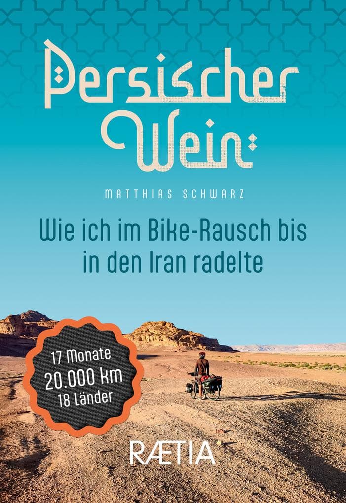 Persischer Wein. Wie ich im Bike-Rausch bis in den Iran radelte: 17 Monate | 20.000 km | 18 Länder