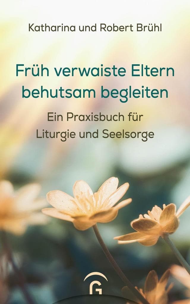 Früh verwaiste Eltern behutsam begleiten: Ein Praxisbuch für Liturgie und Seelsorge