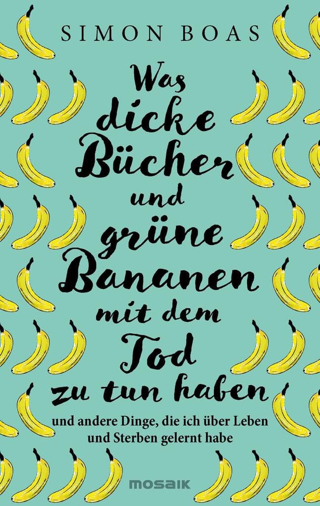 Was dicke Bücher und grüne Bananen mit dem Tod zu tun haben: ... und andere Dinge, die ich über Leben und Sterben gelernt habe - Der Sunday Times-Bestseller jetzt auf Deutsch