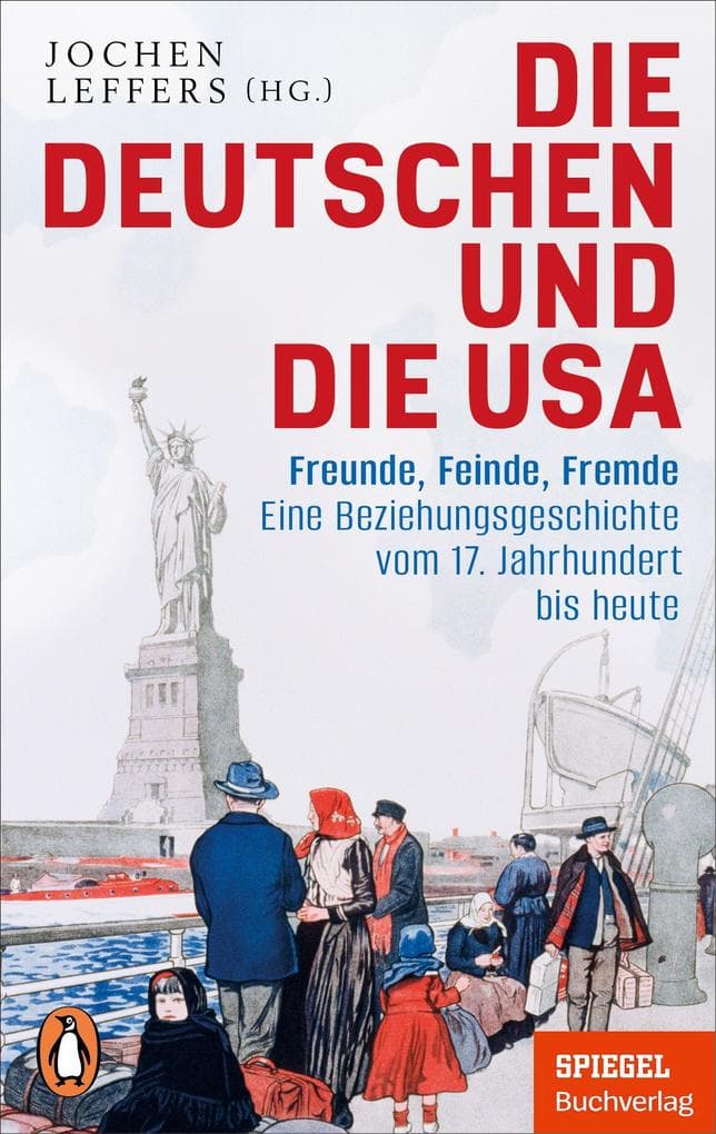 Die Deutschen und die USA: Freunde, Feinde, Fremde - Eine Beziehungsgeschichte vom 17. Jahrhundert bis heute - Ein SPIEGEL-Buch