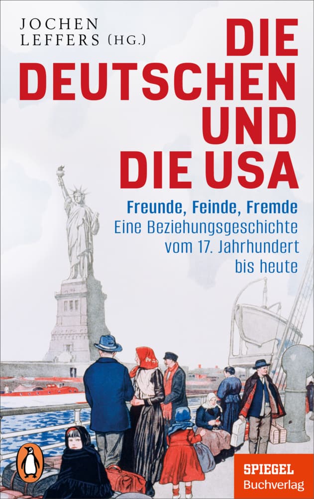 Die Deutschen und die USA: Freunde, Feinde, Fremde - Eine Beziehungsgeschichte vom 17. Jahrhundert bis heute - Ein SPIEGEL-Buch