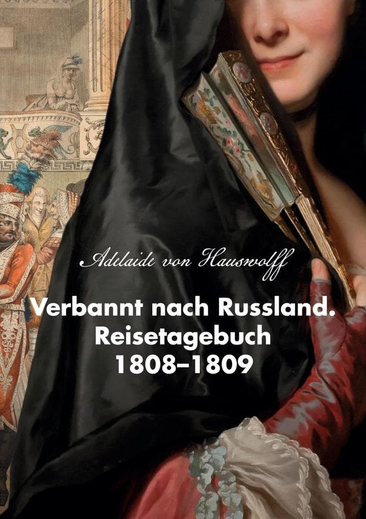 Verbannt nach Russland. Reisetagebuch 1808-1809: Als ich meinen Herrn Vater in die Kriegsgefangenschaft begleitete