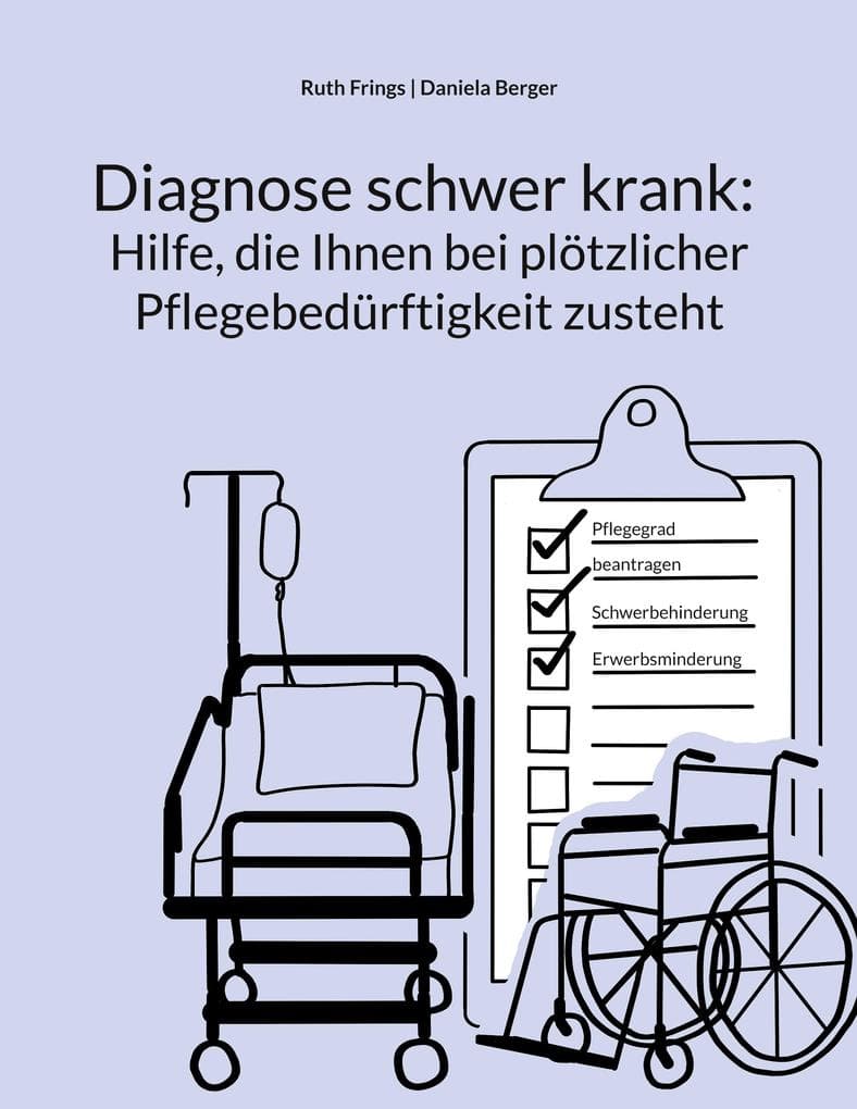 Diagnose schwer krank: Hilfe, die Ihnen bei plötzlicher Pflegebedürftigkeit zusteht: Pflegegrad, Pflegegeld, Kurzzeitpflege, Verhinderungspflege: Schritt für Schritt zu finanzieller Unterstützung und rechtlichen Ansprüchen rund um die Pflege: zu Hause, mit dem Pflegedienst oder im Pflegeheim | Ihr umfassender Leitfaden zu Pflege, Erwerbsminderung und Schwerbehinderung - Mit Checklis