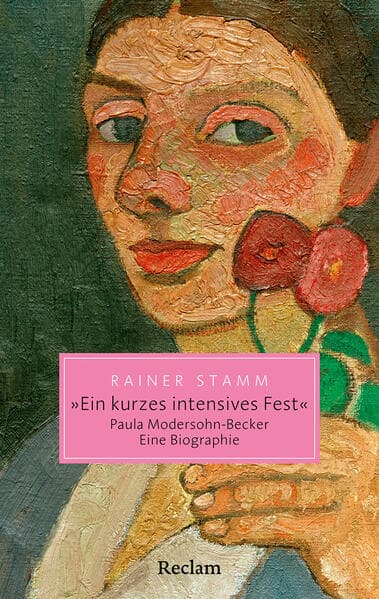 "Ein kurzes intensives Fest". Paula Modersohn-Becker. Eine Biographie: Pionierin der Moderne - ihr Leben, ihre Kunst, ihr Vermächtnis