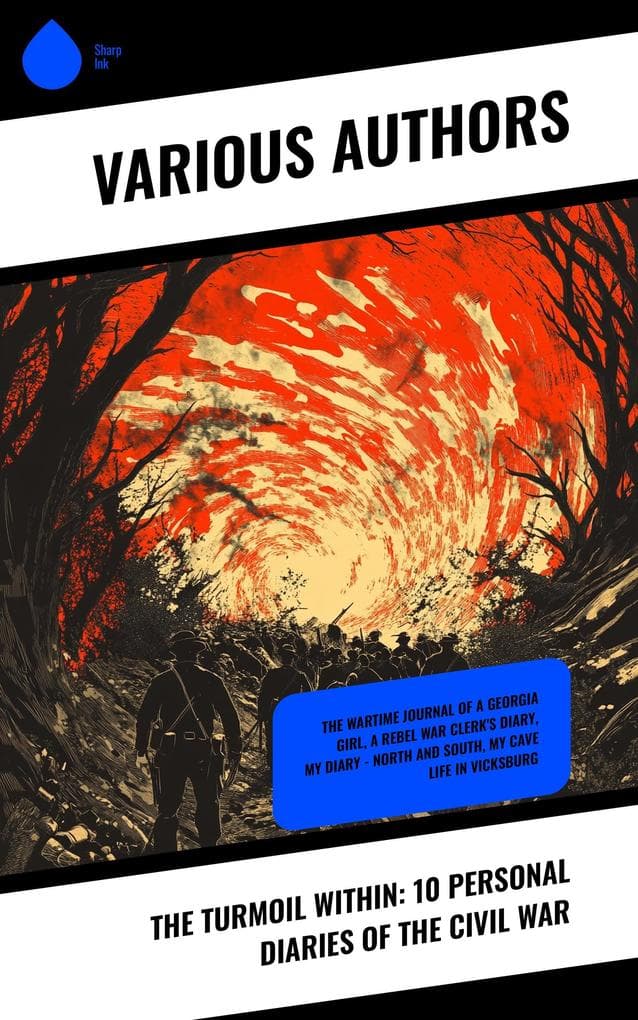 The Turmoil Within: 10 Personal Diaries of the Civil War: The Wartime Journal of a Georgia Girl, A Rebel War Clerk's Diary, My Diary - North and South, My Cave Life in Vicksburg