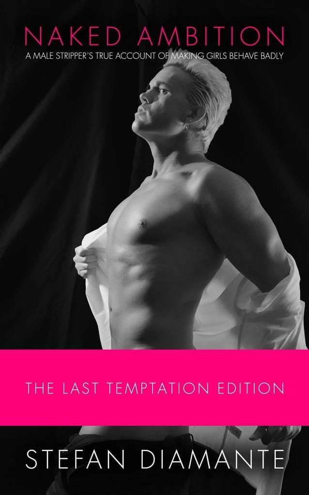 Naked Ambition: A Male Stripper's True Account of Making Girls Behave Badly (The Last Temptation Edition)