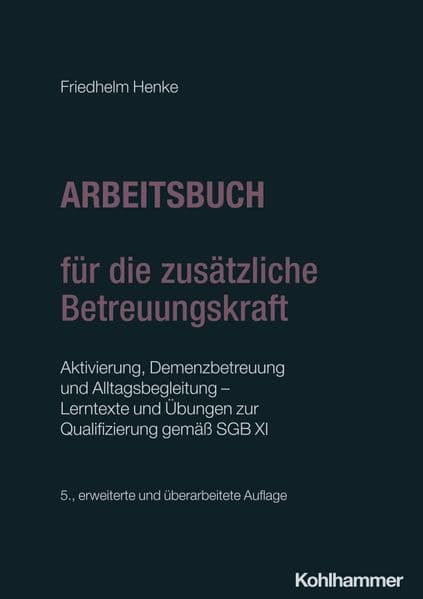 Arbeitsbuch für die zusätzliche Betreuungskraft: Aktivierung, Demenzbetreuung und Alltagsbegleitung - Lerntexte und Übungen zur Qualifizierung gemäß SGB XI