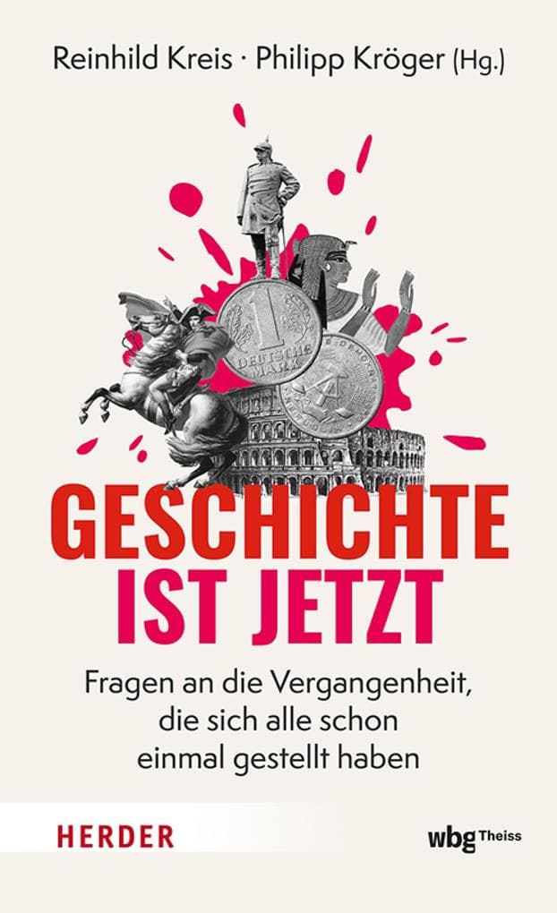 Geschichte ist jetzt: Fragen an die Vergangenheit, die sich alle schon einmal gestellt haben