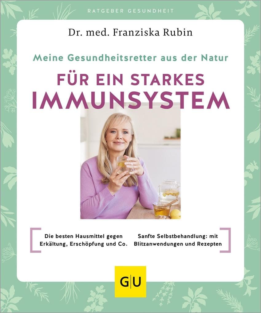 Meine Gesundheitsretter aus der Natur für ein starkes Immunsystem: Die besten Hausmittel gegen Erkältung, Erschöpfung und Co. // Sanfte Selbstbehandlung: mit Blitzanwendungen und Rezepten