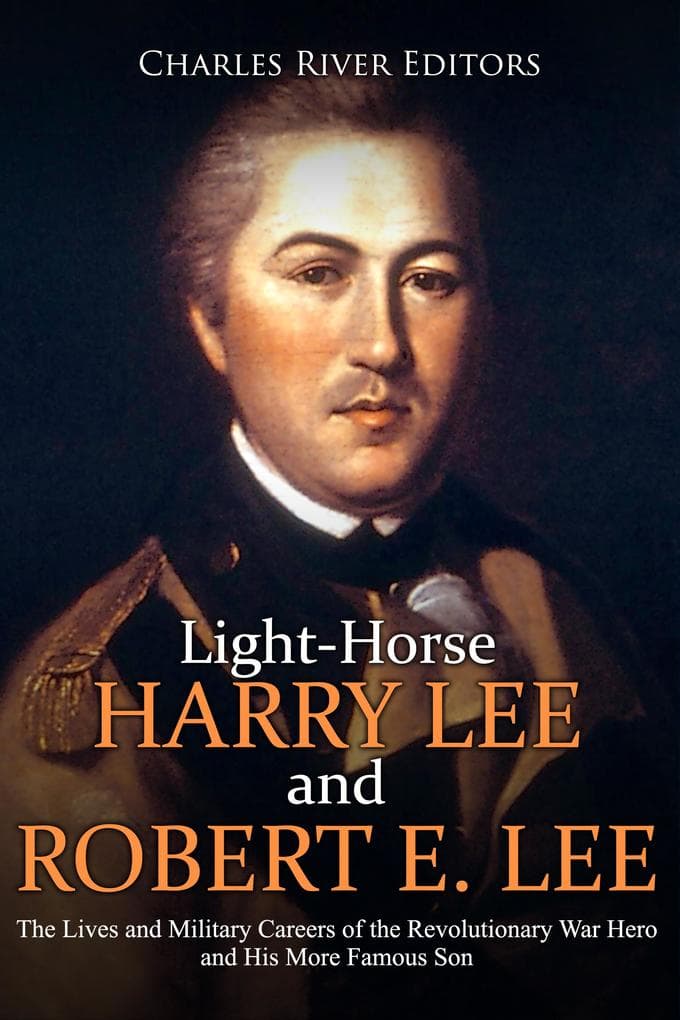 Light-Horse Harry Lee and Robert E. Lee: The Lives and Military Careers of the Revolutionary War Hero and His More Famous Son
