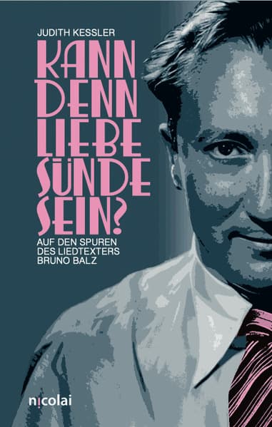 Kann denn Liebe Sünde sein?: Auf den Spuren des Liedtexters Bruno Balz
