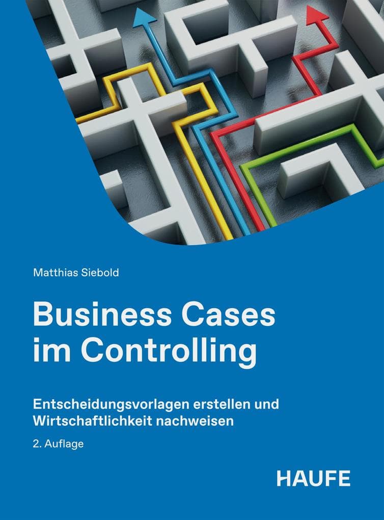 Business Cases im Controlling: Entscheidungsvorlagen erstellen und Wirtschaftlichkeit nachweisen