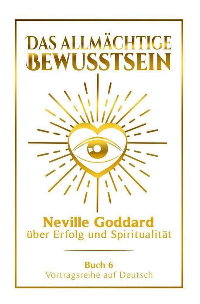 Das allmächtige Bewusstsein - Neville Goddard über Erfolg und Spiritualität: Vortragsreihe auf Deutsch - Buch 6