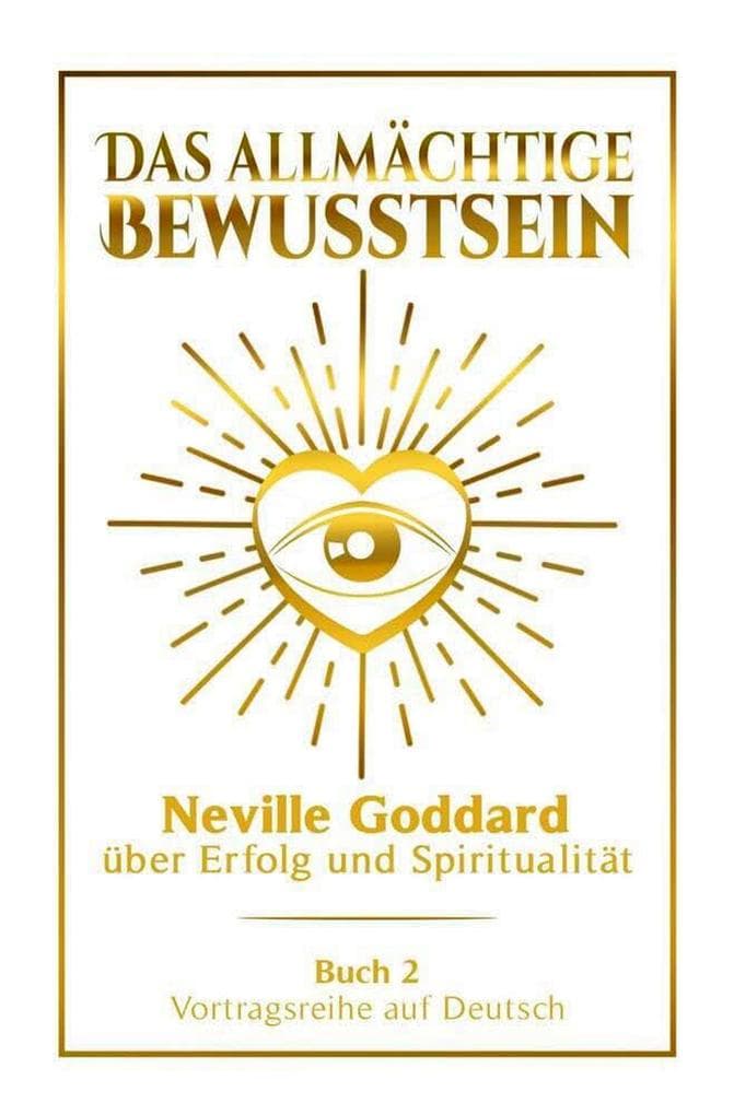Das allmächtige Bewusstsein - Neville Goddard über Erfolg und Spiritualität: Vortragsreihe auf Deutsch - Buch 2