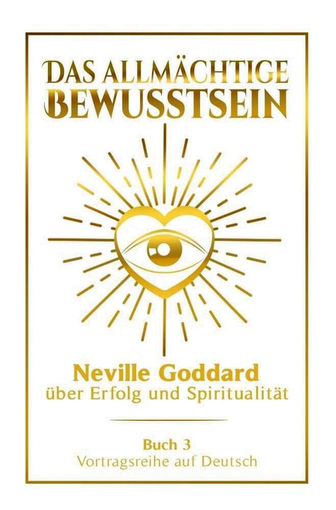 Das allmächtige Bewusstsein - Neville Goddard über Erfolg und Spiritualität: Vortragsreihe auf Deutsch - Buch 3