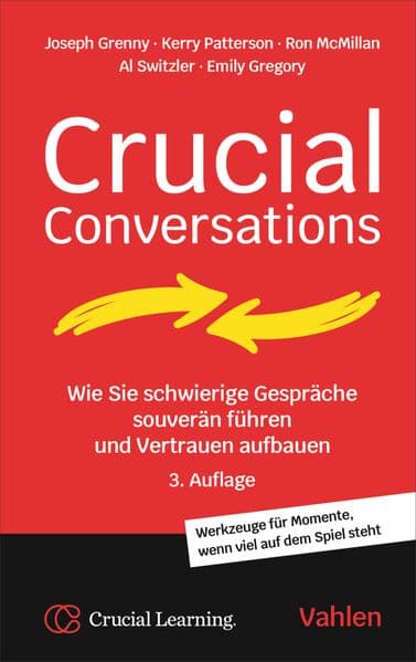 Crucial Conversations: Wie Sie schwierige Gespräche souverän führen und Vertrauen aufbauen. Werkzeuge für Momente, wenn viel auf dem Spiel steht